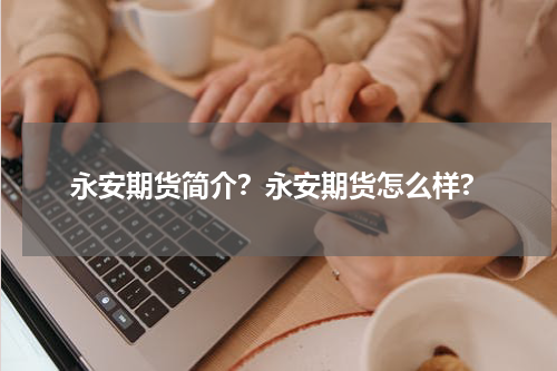 永安期货简介？永安期货怎么样?
