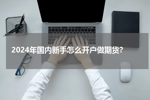 2024年国内新手怎么开户做期货?