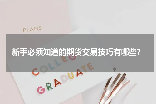 新手必须知道的期货交易技巧有哪些？