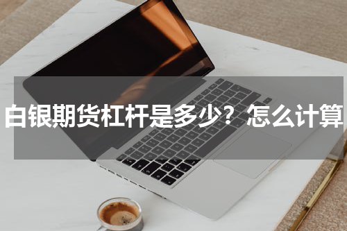 白银期货杠杆是多少？怎么计算
