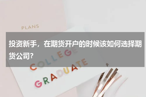 投资新手，在期货开户的时候该如何选择期货公司？