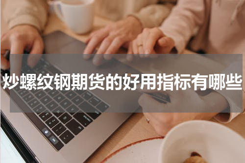 炒螺纹钢期货的好用指标有哪些