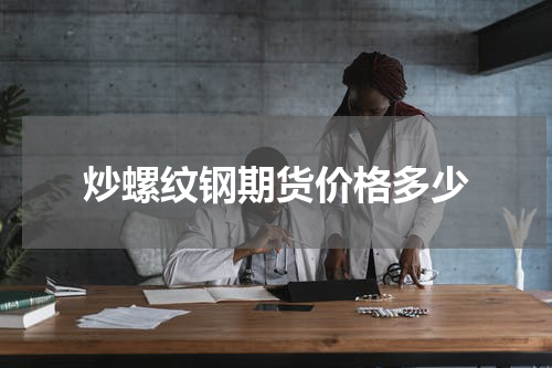 炒螺纹钢期货价格多少
