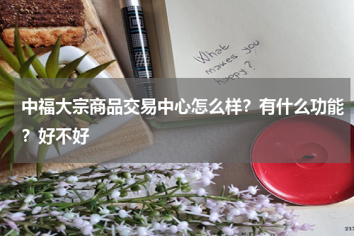 中福大宗商品交易中心怎么样？有什么功能？好不好