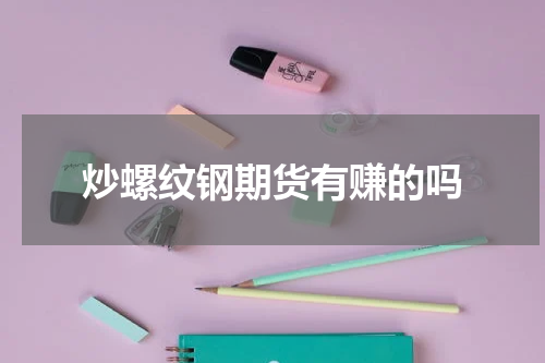 炒螺纹钢期货有赚的吗