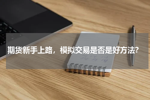 期货新手上路，模拟交易是否是好方法？