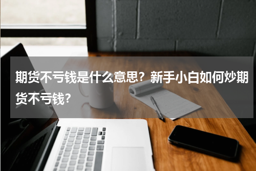 期货不亏钱是什么意思？新手小白如何炒期货不亏钱？