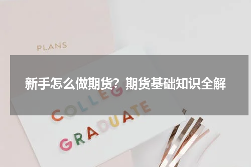 新手怎么做期货？期货基础知识全解