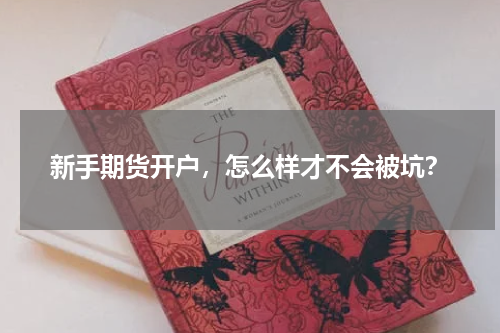新手期货开户，怎么样才不会被坑？