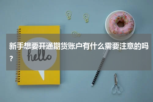 新手想要开通期货账户有什么需要注意的吗？