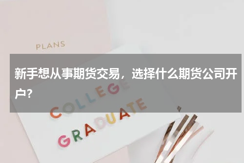 新手想从事期货交易，选择什么期货公司开户？