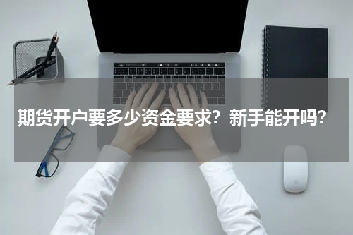 期货开户要多少资金要求？新手能开吗？