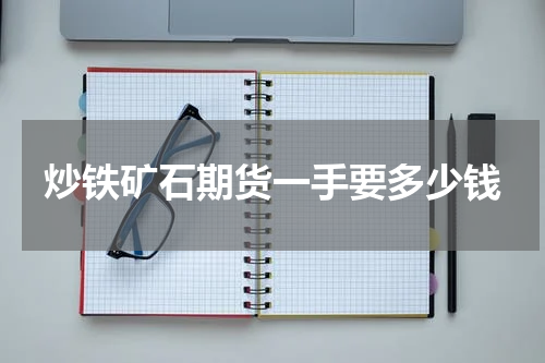 炒铁矿石期货一手要多少钱