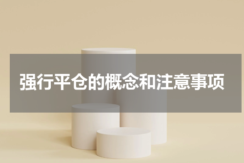 强行平仓的概念和注意事项