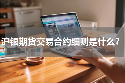 沪银期货交易合约细则是什么？