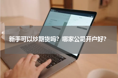 新手可以炒期货吗？哪家公司开户好？