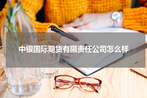 中银国际期货有限责任公司怎么样