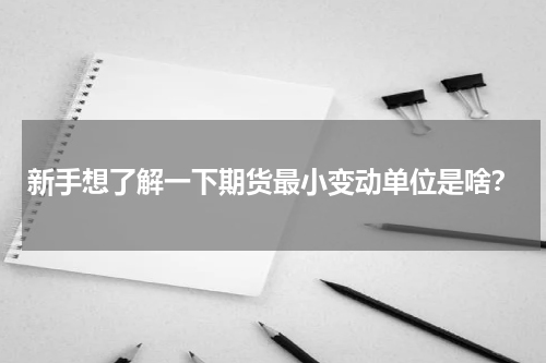 新手想了解一下期货最小变动单位是啥？
