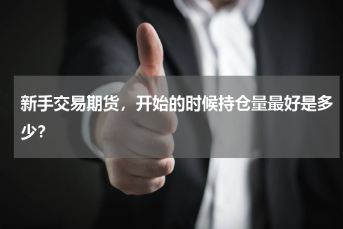 新手交易期货，开始的时候持仓量最好是多少？