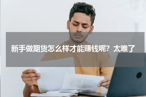 新手做期货怎么样才能赚钱呢？太难了