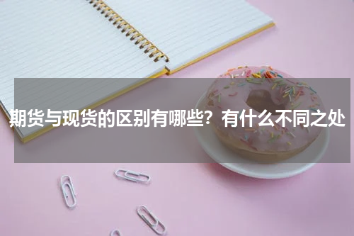 期货与现货的区别有哪些？有什么不同之处