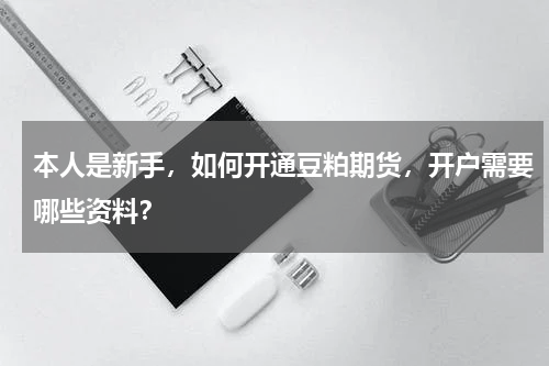 本人是新手，如何开通豆粕期货，开户需要哪些资料？