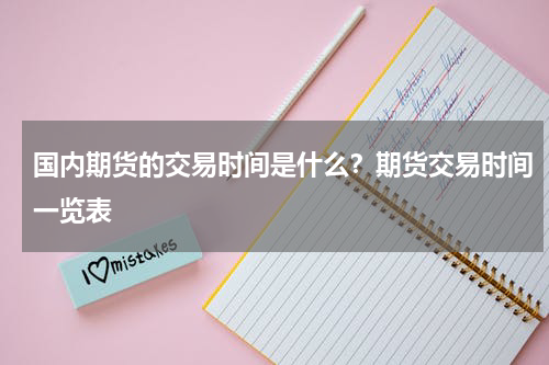 国内期货的交易时间是什么？期货交易时间一览表
