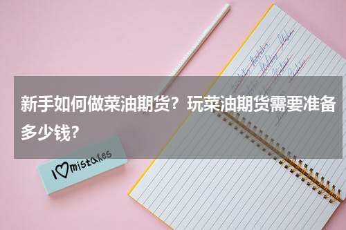 新手如何做菜油期货？玩菜油期货需要准备多少钱？
