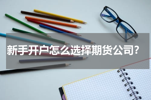 新手开户怎么选择期货公司？