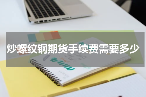 炒螺纹钢期货手续费需要多少