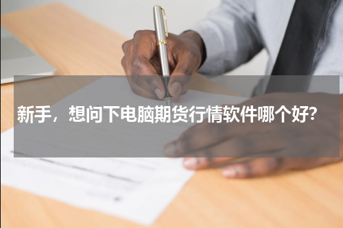 新手，想问下电脑期货行情软件哪个好？