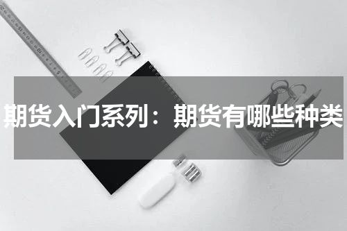 期货入门系列：期货有哪些种类