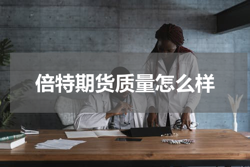 倍特期货质量怎么样