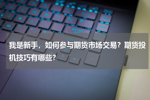 我是新手，如何参与期货市场交易？期货投机技巧有哪些？