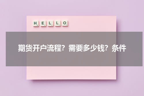 期货开户流程？需要多少钱？条件