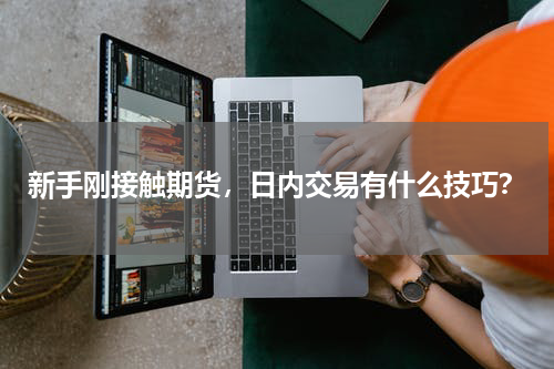 新手刚接触期货，日内交易有什么技巧？