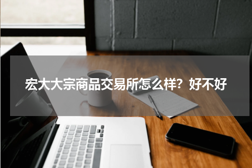 宏大大宗商品交易所怎么样？好不好