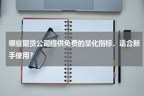 哪些期货公司提供免费的量化指标，适合新手使用？