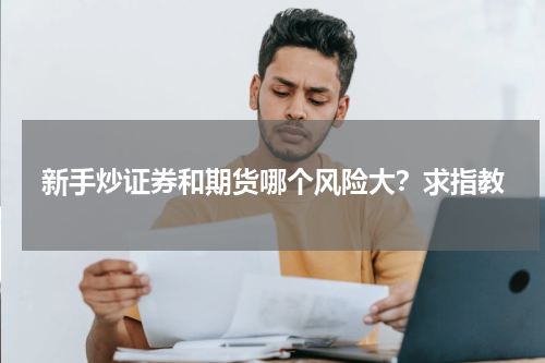 新手炒证券和期货哪个风险大？求指教