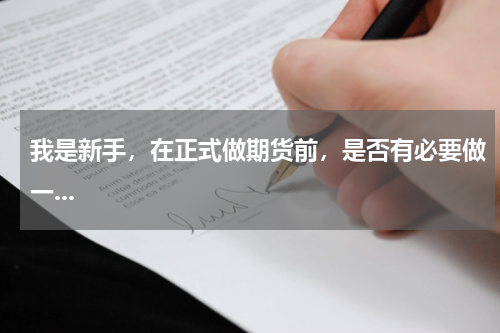 我是新手，在正式做期货前，是否有必要做一...