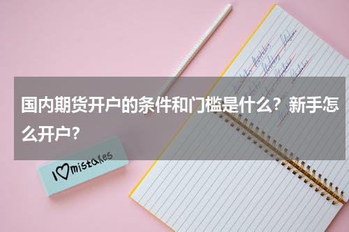 国内期货开户的条件和门槛是什么？新手怎么开户？