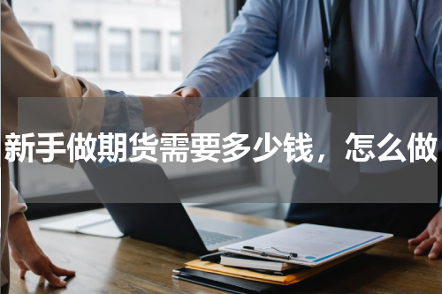 新手做期货需要多少钱，怎么做