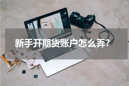 新手开期货账户怎么弄？