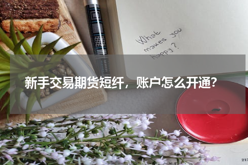 新手交易期货短纤，账户怎么开通？