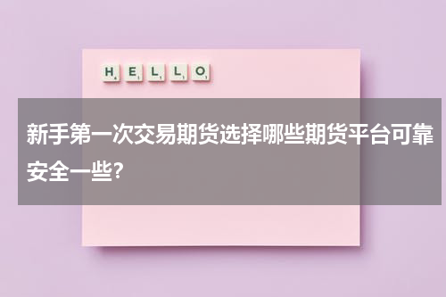 新手第一次交易期货选择哪些期货平台可靠安全一些？