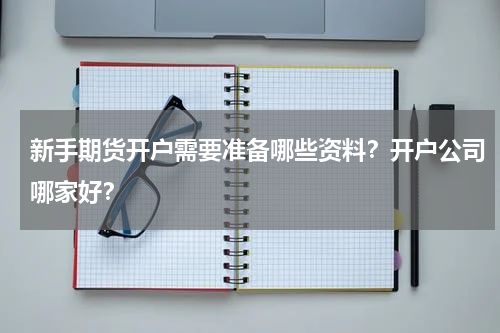新手期货开户需要准备哪些资料？开户公司哪家好？