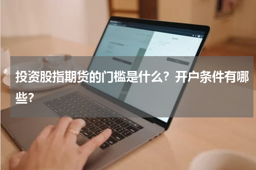 投资股指期货的门槛是什么？开户条件有哪些？