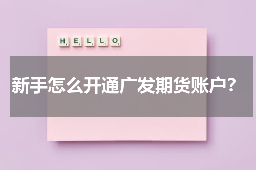 新手怎么开通广发期货账户？