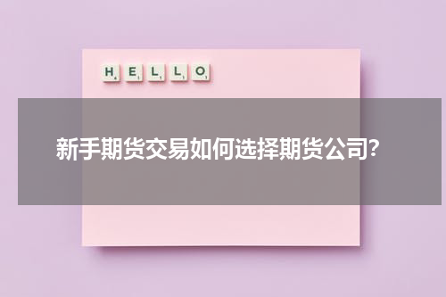 新手期货交易如何选择期货公司？