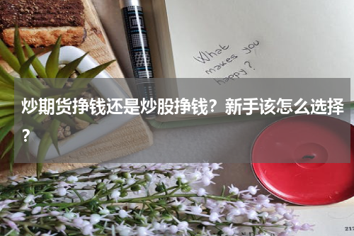 炒期货挣钱还是炒股挣钱？新手该怎么选择？
